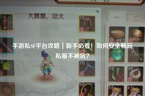 手游私SF平台攻略｜新手必看！如何安全畅玩私服不被坑？