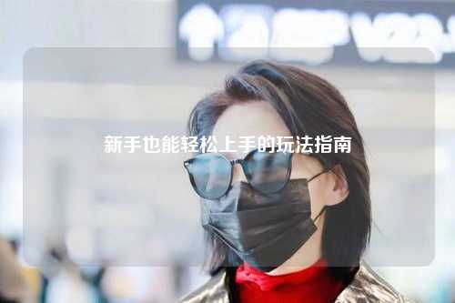 新手也能轻松上手的玩法指南