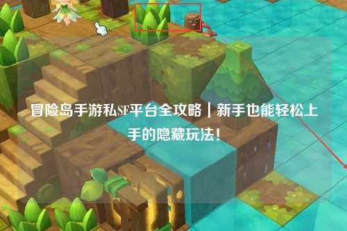 冒险岛手游私SF平台全攻略｜新手也能轻松上手的隐藏玩法！