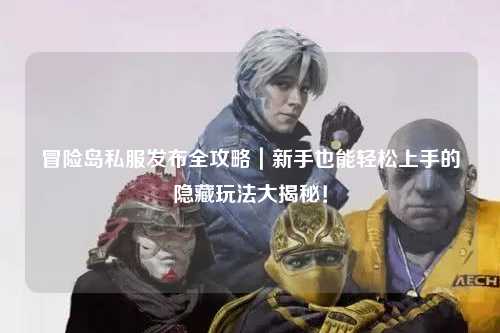 冒险岛私服发布全攻略|新手也能轻松上手的隐藏玩法大揭秘!
