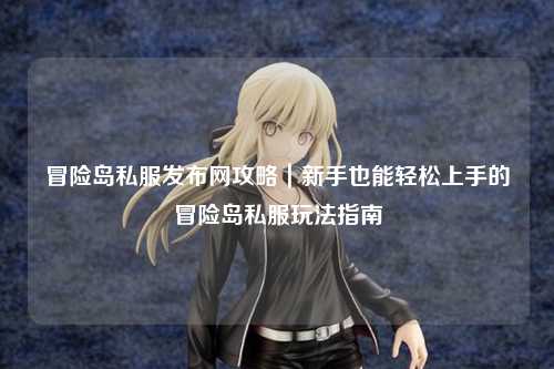 冒险岛私服发布网攻略｜新手也能轻松上手的冒险岛私服玩法指南