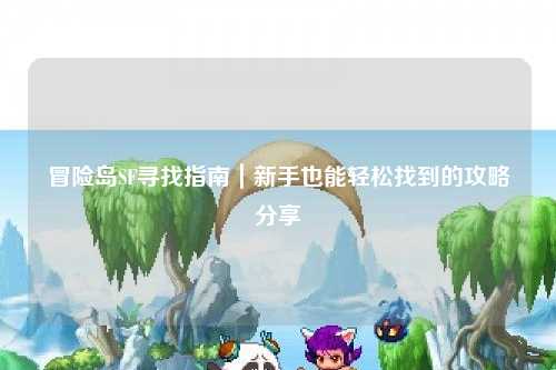 冒险岛SF寻找指南｜新手也能轻松找到的攻略分享✨