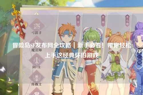 冒险岛SF发布网全攻略｜新手必看！带你轻松上手这经典怀旧游戏