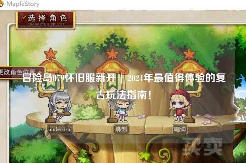 冒险岛079怀旧服新开 | 2024年最值得体验的复古玩法指南!