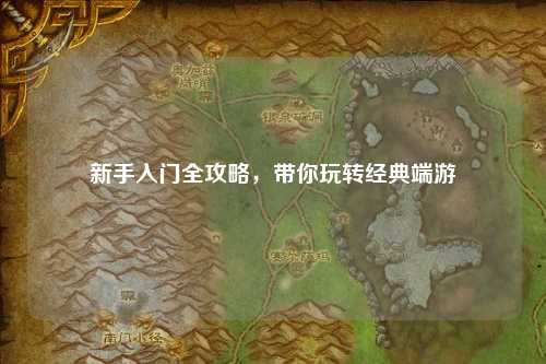 新手入门全攻略,带你玩转经典端游