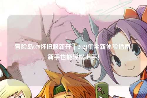 冒险岛079怀旧服新开 | 2024年全新体验指南！新手也能轻松上手！