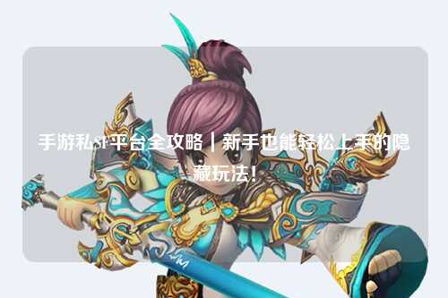 手游私SF平台全攻略｜新手也能轻松上手的隐藏玩法！