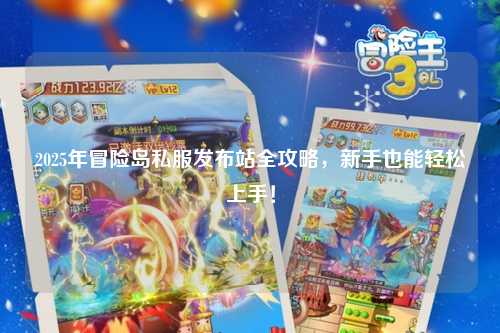 2025年冒险岛私服发布站全攻略，新手也能轻松上手！