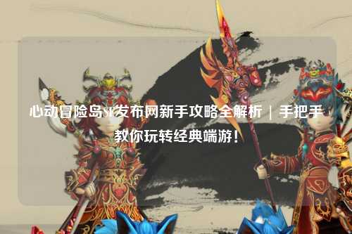 心动冒险岛SF发布网新手攻略全解析 | 手把手教你玩转经典端游!