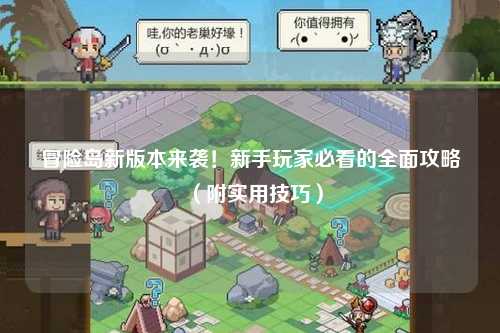冒险岛新版本来袭！新手玩家必看的全面攻略（附实用技巧）