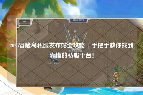 2025冒险岛私服发布站全攻略 | 手把手教你找到靠谱的私服平台!