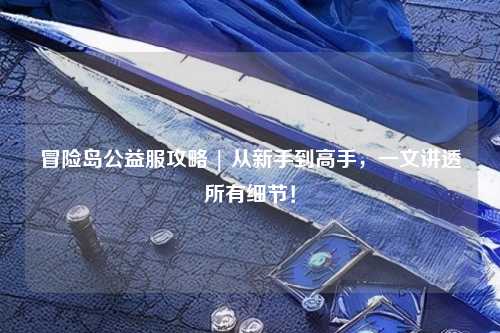 冒险岛公益服攻略 | 从新手到高手，一文讲透所有细节！