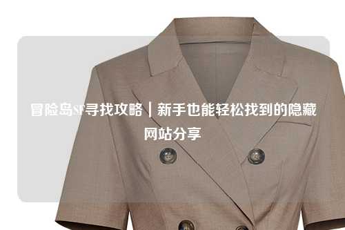 冒险岛SF寻找攻略|新手也能轻松找到的隐藏网站分享✨