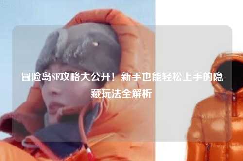 冒险岛SF攻略大公开!新手也能轻松上手的隐藏玩法全解析