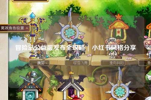 冒险岛公益服发布全攻略 | 小红书风格分享