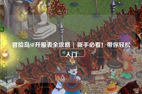 冒险岛SF开服表全攻略 | 新手必看!带你轻松入门