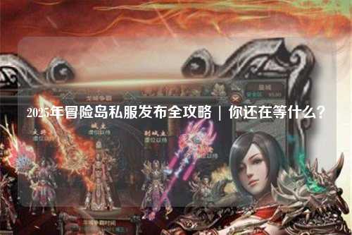 2025年冒险岛私服发布全攻略 | 你还在等什么？