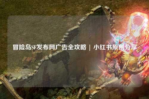 冒险岛SF发布网广告全攻略 | 小红书原创分享