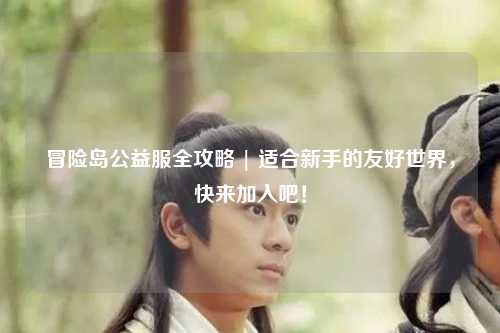 冒险岛公益服全攻略 | 适合新手的友好世界,快来加入吧!