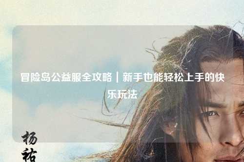 冒险岛公益服全攻略|新手也能轻松上手的快乐玩法