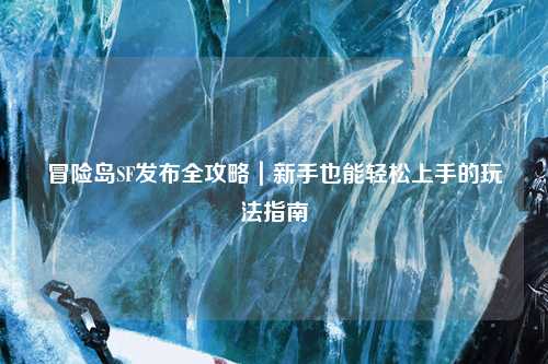 冒险岛SF发布全攻略｜新手也能轻松上手的玩法指南✨