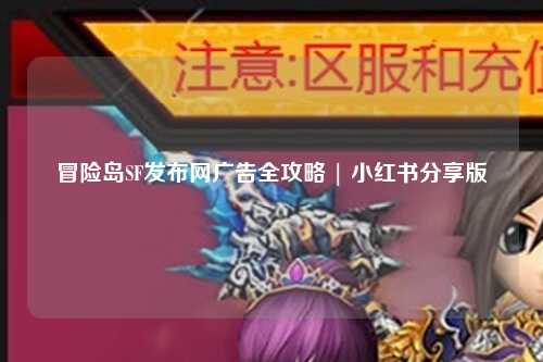 冒险岛SF发布网广告全攻略 | 小红书分享版