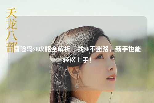 冒险岛SF攻略全解析 | 找SF不迷路,新手也能轻松上手!