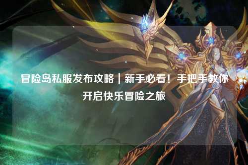 冒险岛私服发布攻略|新手必看!手把手教你开启快乐冒险之旅