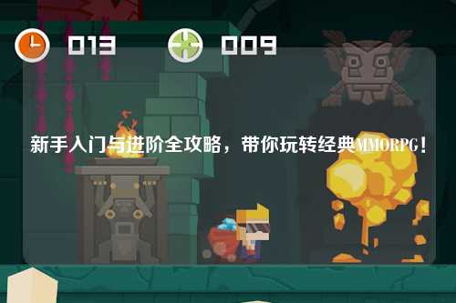 新手入门与进阶全攻略,带你玩转经典MMORPG!