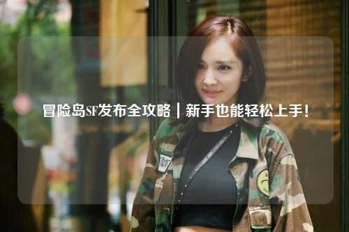 冒险岛SF发布全攻略|新手也能轻松上手!