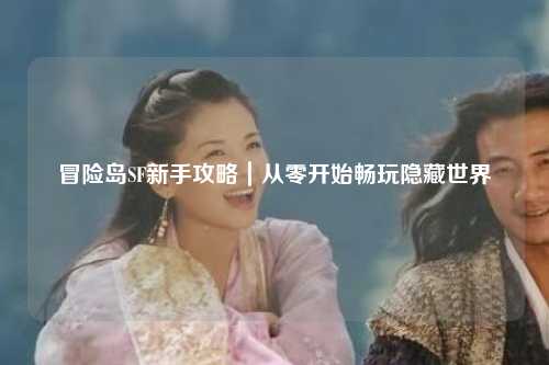 冒险岛SF新手攻略|从零开始畅玩隐藏世界