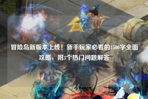 冒险岛新版本上线!新手玩家必看的1500字全面攻略,附3个热门问题解答