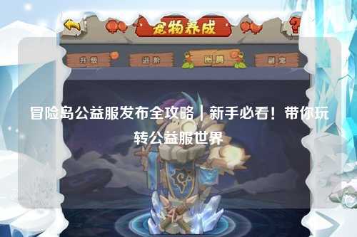 冒险岛公益服发布全攻略|新手必看!带你玩转公益服世界