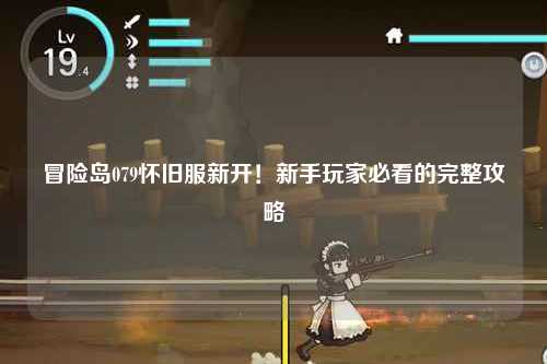 冒险岛079怀旧服新开！新手玩家必看的完整攻略