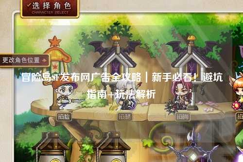 冒险岛SF发布网广告全攻略｜新手必看！避坑指南+玩法解析