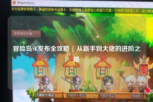 冒险岛SF发布全攻略 | 从新手到大佬的进阶之路