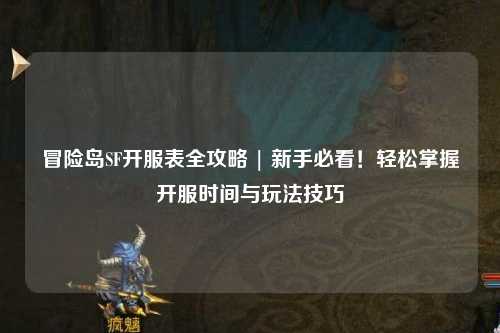 冒险岛SF开服表全攻略 | 新手必看!轻松掌握开服时间与玩法技巧