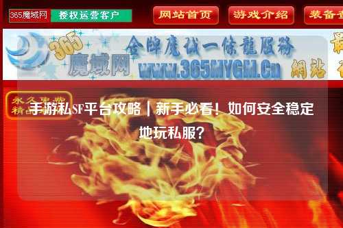 手游私SF平台攻略｜新手必看！如何安全稳定地玩私服？