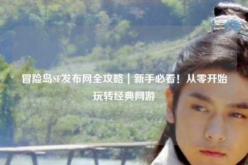 冒险岛SF发布网全攻略｜新手必看！从零开始玩转经典网游