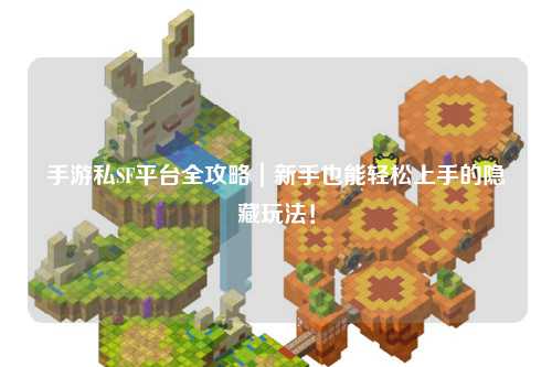 手游私SF平台全攻略|新手也能轻松上手的隐藏玩法!