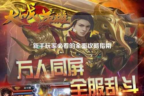 新手玩家必看的全面攻略指南