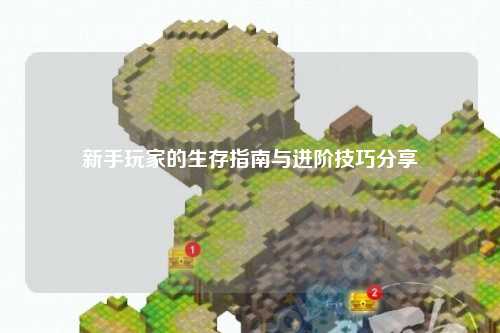 新手玩家的生存指南与进阶技巧分享