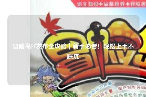 冒险岛SF发布全攻略|新手必看!轻松上手不踩坑