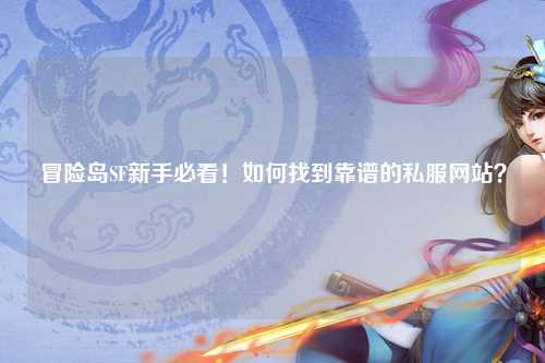 冒险岛SF新手必看!如何找到靠谱的私服网站?