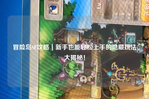冒险岛SF攻略｜新手也能轻松上手的隐藏玩法大揭秘！