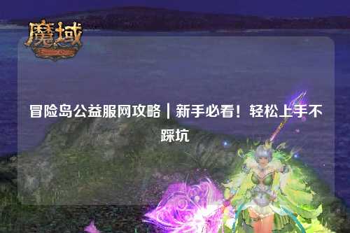 冒险岛公益服网攻略|新手必看!轻松上手不踩坑