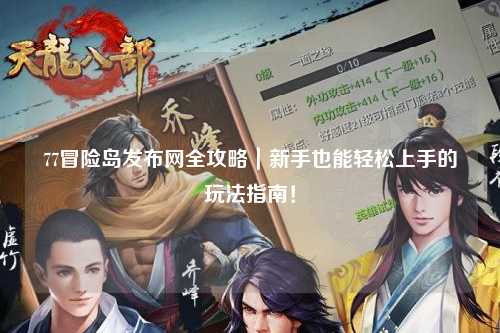 77冒险岛发布网全攻略｜新手也能轻松上手的玩法指南！