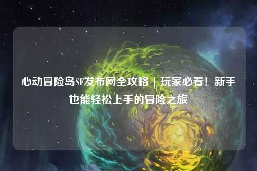 心动冒险岛SF发布网全攻略 | 玩家必看!新手也能轻松上手的冒险之旅