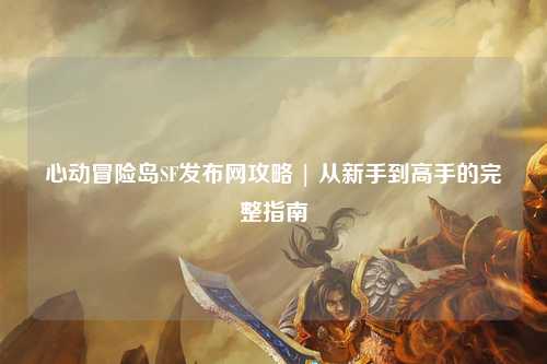 心动冒险岛SF发布网攻略 | 从新手到高手的完整指南