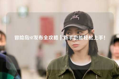 冒险岛SF发布全攻略|新手也能轻松上手!